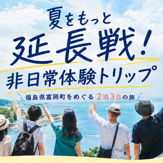 【首都圏学生向けツアー】富岡町「夏をもっと延長戦!非日常体験トリップ」9/4~9/6